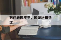 亚博体育线上-刘翔表现平平，网友纷纷热议。