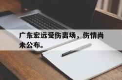 亚博体育官方下载-广东宏远受伤离场，伤情尚未公布。