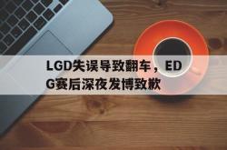 亚博体育官方下载-LGD失误导致翻车，EDG赛后深夜发博致歉
