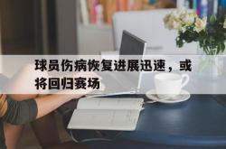 亚博体育线上-球员伤病恢复进展迅速，或将回归赛场