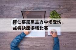 亚博体育入口-拜仁慕尼黑主力中场受伤，或将缺席多场比赛