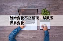 亚博体育线上-战术变化不止频现，球队发挥多变化