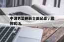 亚博体育官网-中国男篮刷新全国纪录，震惊赛场。