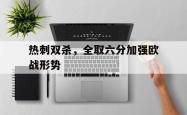 亚博体育线上-热刺双杀，全取六分加强欧战形势