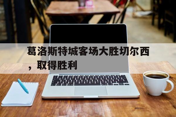 葛洛斯特城客场大胜切尔西，取得胜利